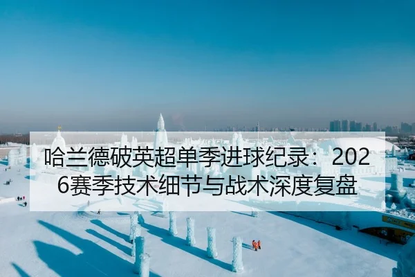 哈兰德破英超单季进球纪录：2026赛季技术细节与战术深度复盘